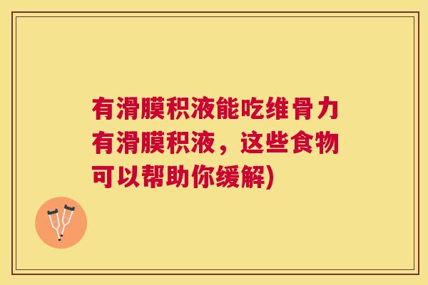 有滑膜积液能吃维骨力有滑膜积液,这些食物可以帮助你缓解) 有滑膜积液能吃维骨力有滑膜积液,这些食物可以帮助你缓解)