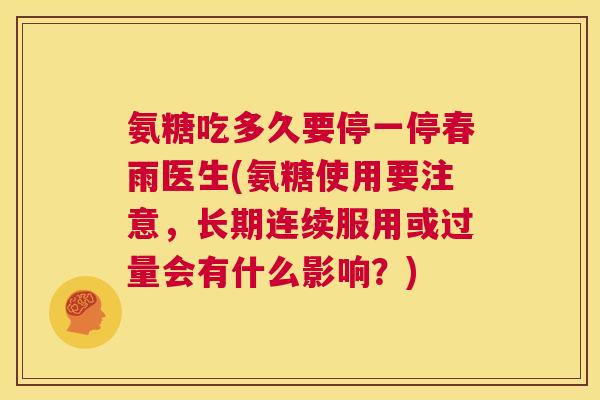 氨糖吃多久要停一停春雨医生(氨糖使用要注意，长期连续服用或过量会有什么影响？)