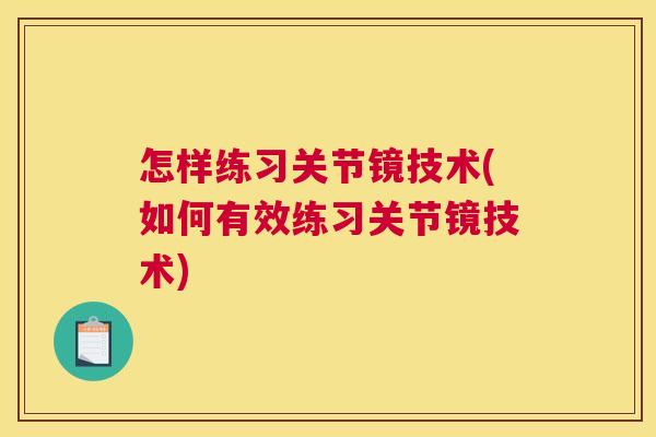 怎样练习关节镜技术(如何有效练习关节镜技术)