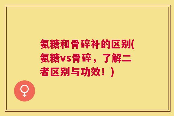 氨糖和骨碎补的区别(氨糖vs骨碎，了解二者区别与功效！)