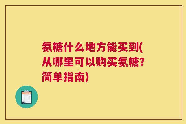 氨糖什么地方能买到(从哪里可以购买氨糖？简单指南)