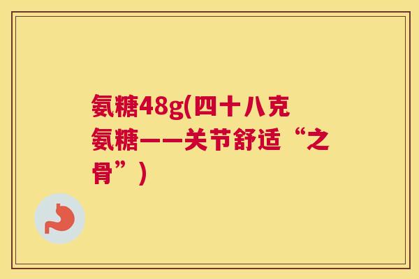 氨糖48g(四十八克氨糖——关节舒适“之骨”)