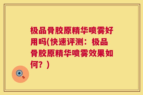 极品骨胶原精华喷雾好用吗(快速评测：极品骨胶原精华喷雾效果如何？)