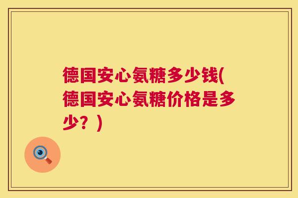 德国安心氨糖多少钱(德国安心氨糖价格是多少？)