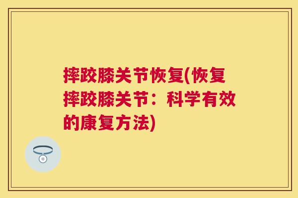 摔跤膝关节恢复(恢复摔跤膝关节：科学有效的康复方法)