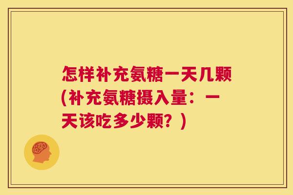 怎样补充氨糖一天几颗(补充氨糖摄入量：一天该吃多少颗？)