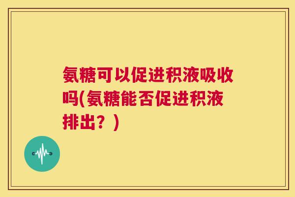 氨糖可以促进积液吸收吗(氨糖能否促进积液排出？)