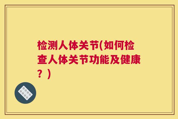 检测人体关节(如何检查人体关节功能及健康？)