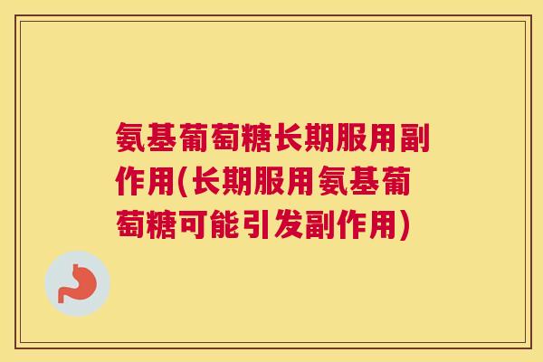 氨基葡萄糖长期服用副作用(长期服用氨基葡萄糖可能引发副作用)