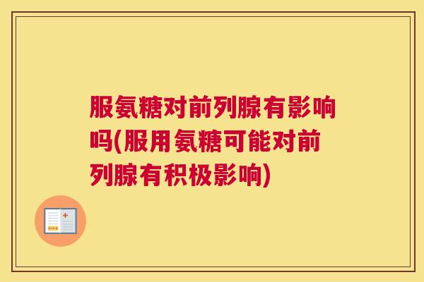 服氨糖对前列腺有影响吗(服用氨糖可能对前列腺有积极影响)