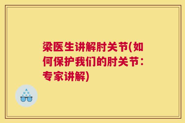 梁医生讲解肘关节(如何保护我们的肘关节：专家讲解)