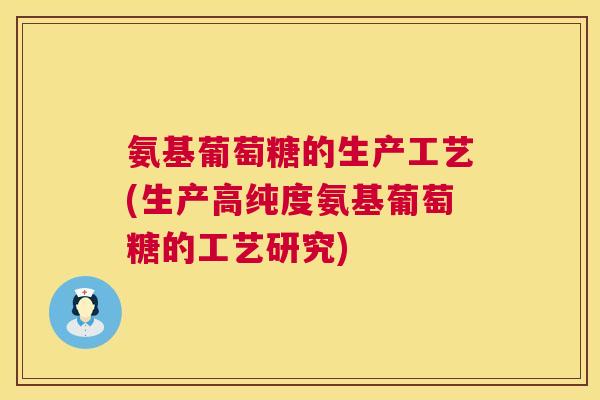 氨基葡萄糖的生产工艺(生产高纯度氨基葡萄糖的工艺研究)
