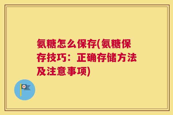 氨糖怎么保存(氨糖保存技巧：正确存储方法及注意事项)