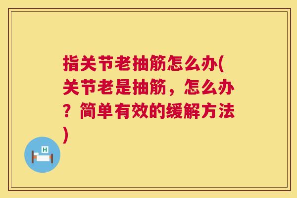 指关节老抽筋怎么办(关节老是抽筋，怎么办？简单有效的缓解方法)