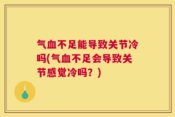 气血不足能导致关节冷吗(气血不足会导致关节感觉冷吗？)