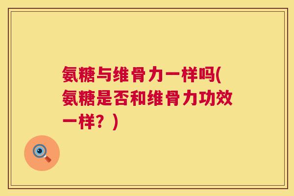 氨糖与维骨力一样吗(氨糖是否和维骨力功效一样？)