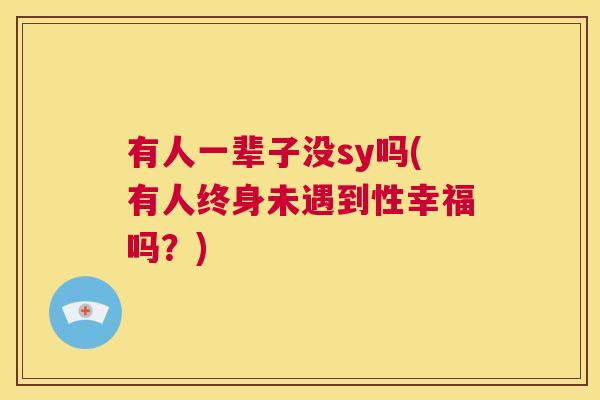 有人一辈子没sy吗(有人终身未遇到性幸福吗?) 有人一辈子没sy吗(有人终身未遇到性幸福吗?)