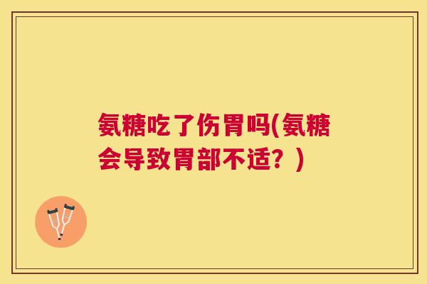 氨糖吃了伤胃吗(氨糖会导致胃部不适？)