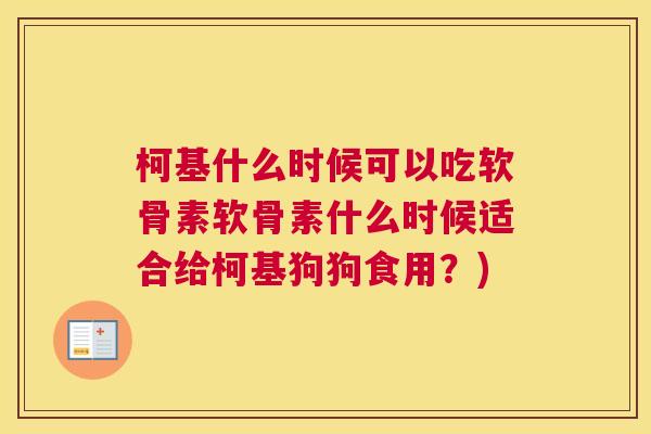 柯基什么时候可以吃软骨素软骨素什么时候适合给柯基狗狗食用？)