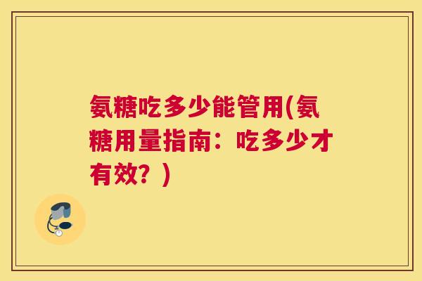 氨糖吃多少能管用(氨糖用量指南：吃多少才有效？)