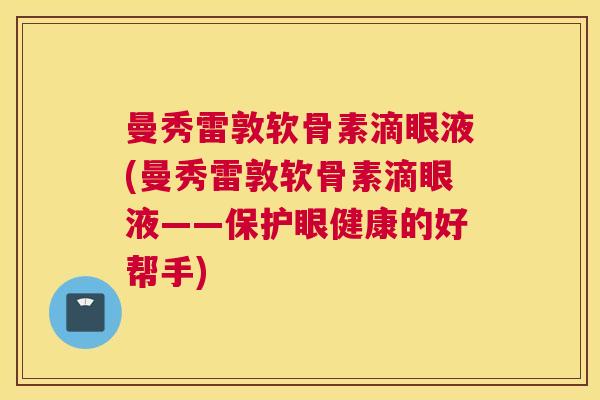 曼秀雷敦软骨素滴眼液(曼秀雷敦软骨素滴眼液——保护眼健康的好帮手)