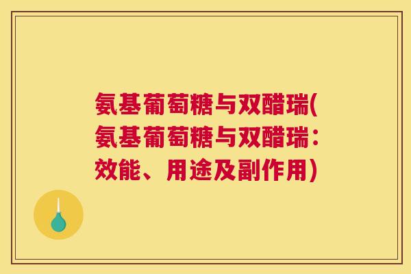 氨基葡萄糖与双醋瑞(氨基葡萄糖与双醋瑞：效能、用途及副作用)