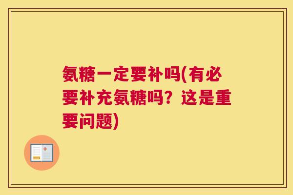氨糖一定要补吗(有必要补充氨糖吗？这是重要问题)
