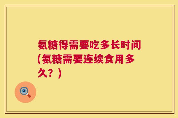 氨糖得需要吃多长时间(氨糖需要连续食用多久？)