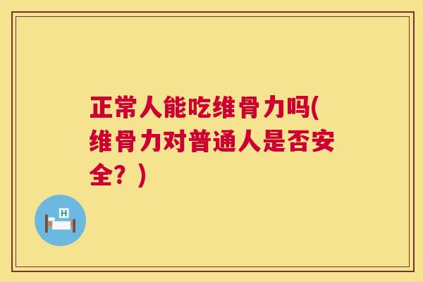 正常人能吃维骨力吗(维骨力对普通人是否安全？)