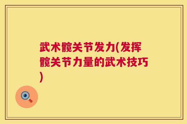 武术髋关节发力(发挥髋关节力量的武术技巧)