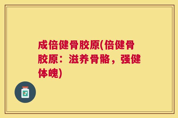 成倍健骨胶原(倍健骨胶原：滋养骨骼，强健体魄)