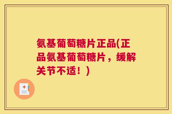 氨基葡萄糖片正品(正品氨基葡萄糖片，缓解关节不适！)