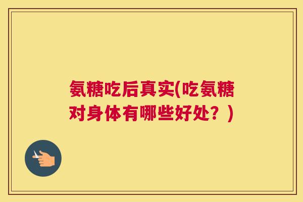 氨糖吃后真实(吃氨糖对身体有哪些好处？)