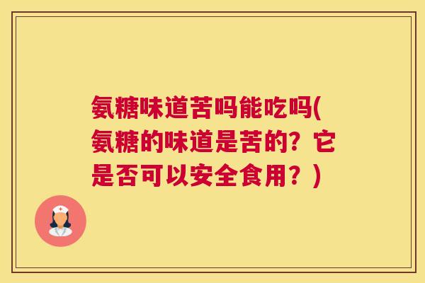 氨糖味道苦吗能吃吗(氨糖的味道是苦的？它是否可以安全食用？)