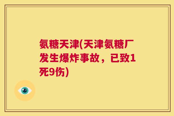 氨糖天津(天津氨糖厂发生爆炸事故，已致1死9伤)