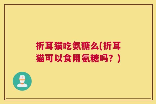 折耳猫吃氨糖么(折耳猫可以食用氨糖吗？)