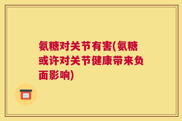 氨糖对关节有害(氨糖或许对关节健康带来负面影响)