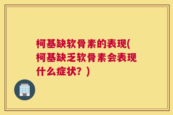 柯基缺软骨素的表现(柯基缺乏软骨素会表现什么症状？)
