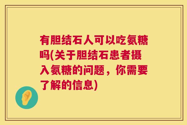 有胆结石人可以吃氨糖吗(关于胆结石患者摄入氨糖的问题，你需要了解的信息)