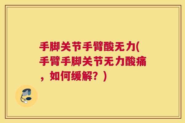 手脚关节手臂酸无力(手臂手脚关节无力酸痛，如何缓解？)