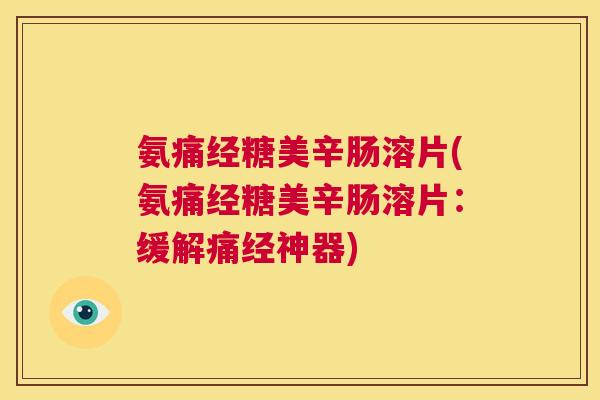 氨痛经糖美辛肠溶片(氨痛经糖美辛肠溶片：缓解痛经神器)