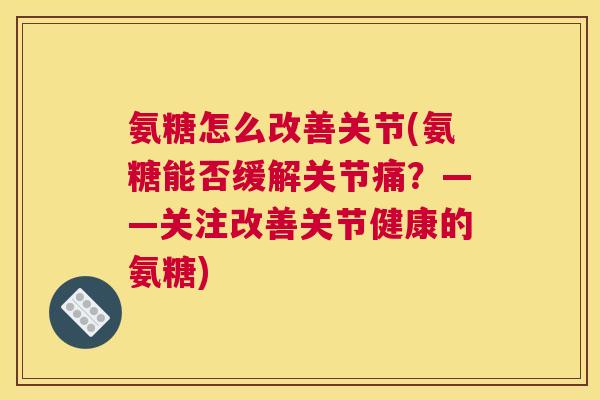 氨糖怎么改善关节(氨糖能否缓解关节痛？——关注改善关节健康的氨糖)