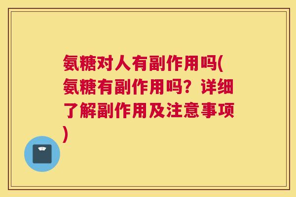 氨糖对人有副作用吗(氨糖有副作用吗？详细了解副作用及注意事项)