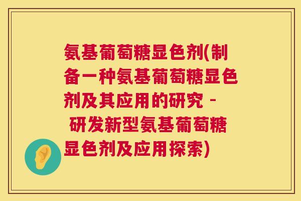 氨基葡萄糖显色剂(制备一种氨基葡萄糖显色剂及其应用的研究 - 研发新型氨基葡萄糖显色剂及应用探索) 氨基葡萄糖显色剂(制备一种氨基葡萄糖显色剂及其应用的研究 - 研发新型氨基葡萄糖显色剂及应用探索)