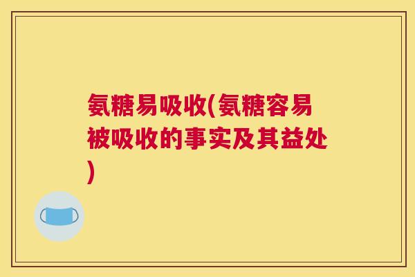 氨糖易吸收(氨糖容易被吸收的事实及其益处)