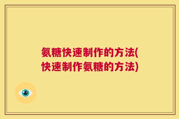 氨糖快速制作的方法(快速制作氨糖的方法)