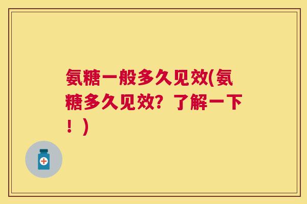 氨糖一般多久见效(氨糖多久见效？了解一下！)