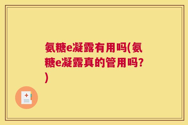 氨糖e凝露有用吗(氨糖e凝露真的管用吗？)