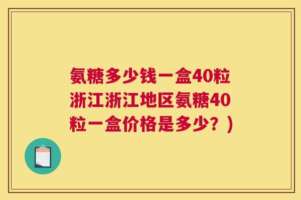 氨糖多少钱一盒40粒浙江浙江地区氨糖40粒一盒价格是多少？)