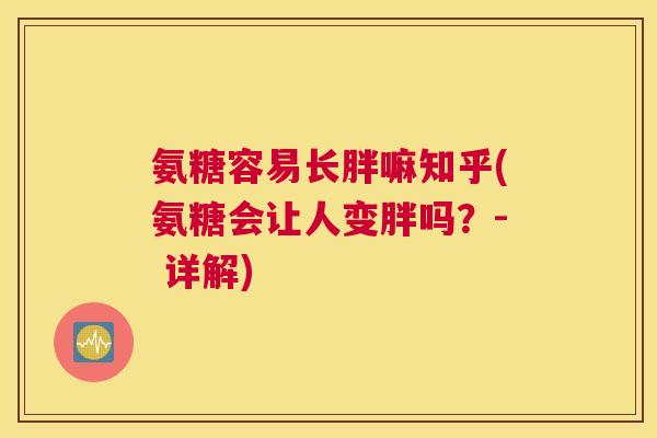 氨糖容易长胖嘛知乎(氨糖会让人变胖吗？- 详解)